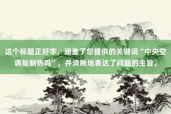 这个标题正好字，涵盖了您提供的关键词“中央空调能制热吗”，并清晰地表达了问题的主旨。